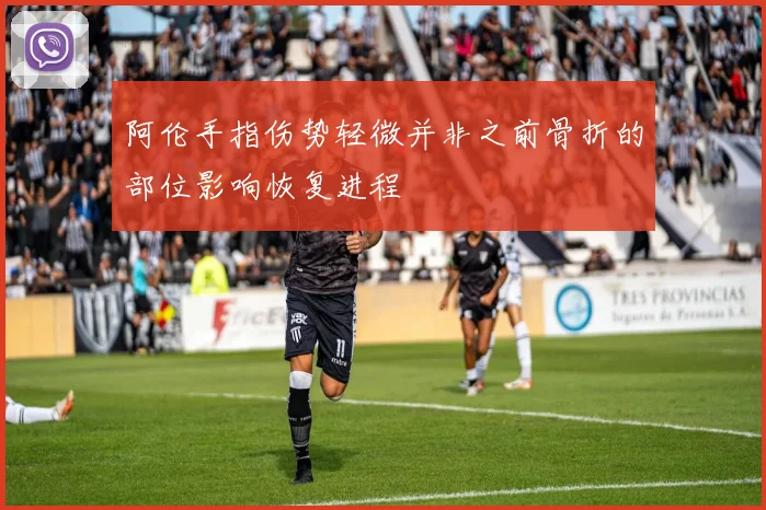 阿伦手指伤势轻微并非之前骨折的部位影响恢复进程