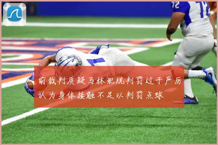 前裁判质疑马林犯规判罚过于严厉认为身体接触不足以判罚点球