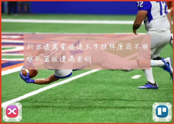 科尔透露霍福德末节缺阵原因不明球队篮板遭遇重创