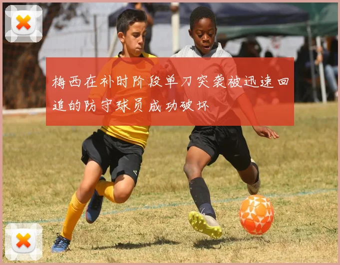 梅西在补时阶段单刀突袭被迅速回追的防守球员成功破坏