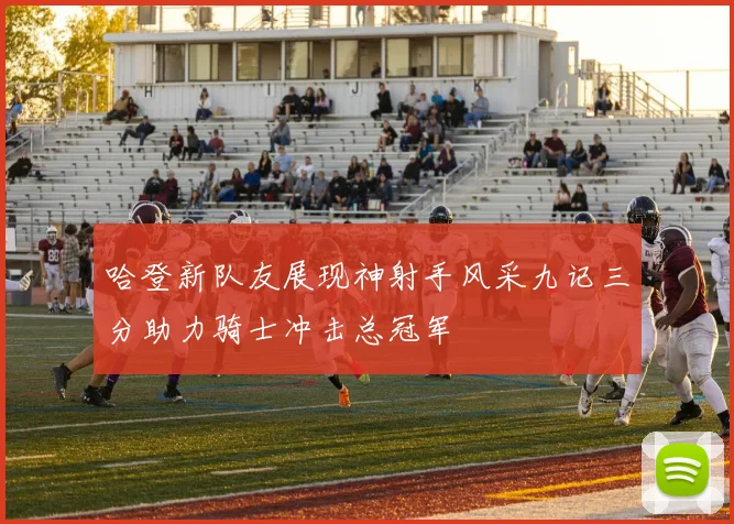 哈登新队友展现神射手风采九记三分助力骑士冲击总冠军
