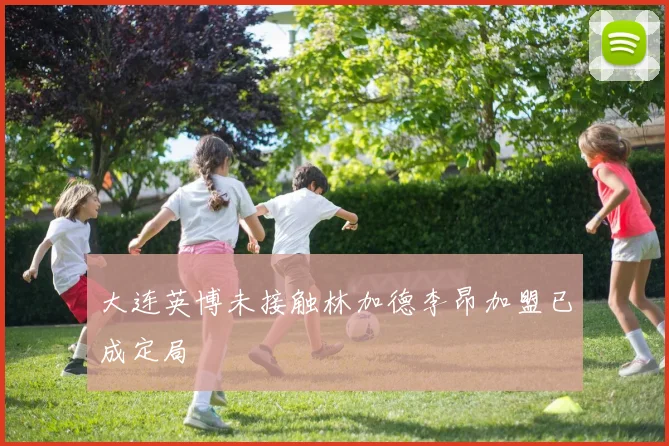 大连英博未接触林加德李昂加盟已成定局